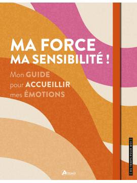 MA FORCE MA SENSIBILITE ! MON GUIDE POUR ACCUEILLIR MES EMOTIONS