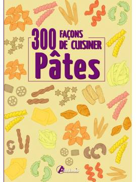 300 FACONS DE CUISINER LES PATES