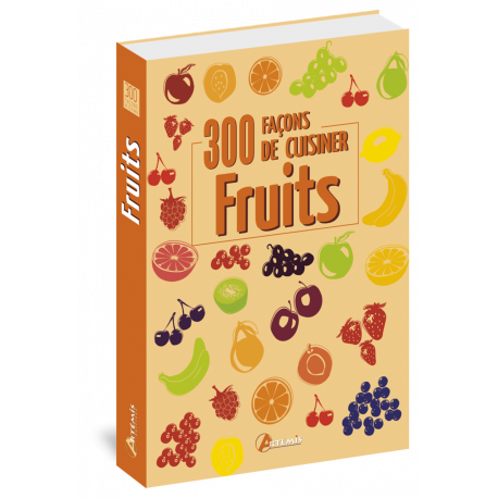 300 FACONS DE CUISINER LES FRUITS