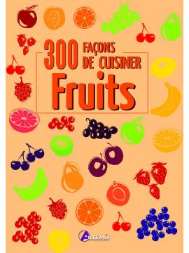 300 FACONS DE CUISINER LES FRUITS